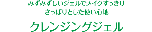 さっぱりとした使い心地、みずみずしいジェルでメイクすっきり クレンジングジェル クレンジングクリーム