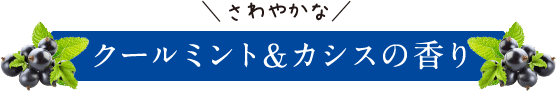 さわやかなクール＆カシスの香り